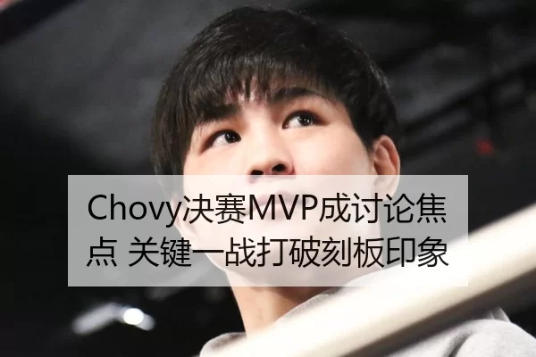 Chovy决赛MVP成讨论焦点 关键一战打破刻板印象